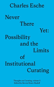 Never There Yet (Possibility and the Limits of Institutional Curating) by Charles Esche, 9781911745037