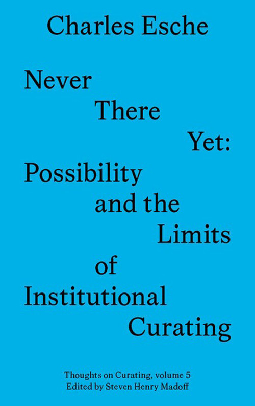 Never There Yet (Possibility and the Limits of Institutional Curating) by Charles Esche, 9781911745037