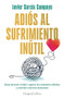 Adiós al sufrimiento inútil by Javier García Campayo, 9788419809599