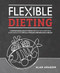 Flexible Dieting (A Science-Based, Reality-Tested Method for Achieving and Maintaining Your Optimal Physique, Performance & Health) by Alan Aragon, 9781628601374