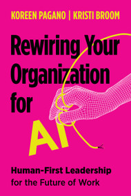 Rewiring Your Organization for AI (Human-First Leadership for the Future of Work) by Koreen Pagano, Kristi Broom, 9781970514827