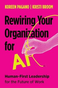 Rewiring Your Organization for AI (Human-First Leadership for the Future of Work) by Koreen Pagano, Kristi Broom, 9781970514827