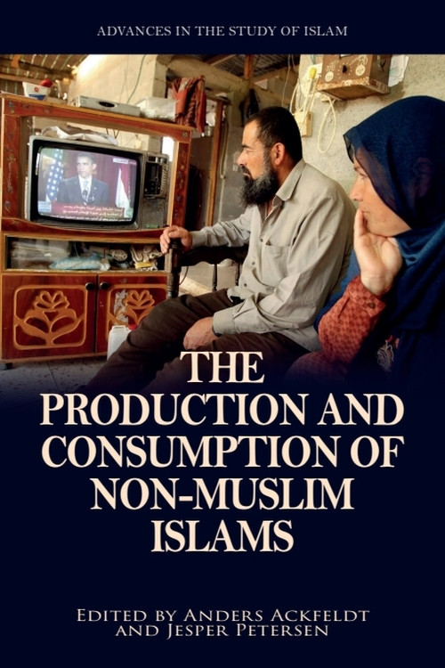 The Production and Consumption of Non-Muslim Islams by Anders Ackfeldt, Jesper Petersen, 9781399542784