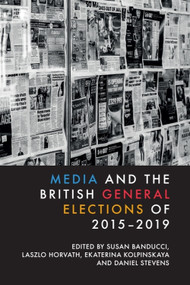 Media and the British General Elections of 2015-2019 by Susan Banducci, Laszlo Horvath, Ekaterina Kolpinskaya, Daniel Stevens, 9781399531290