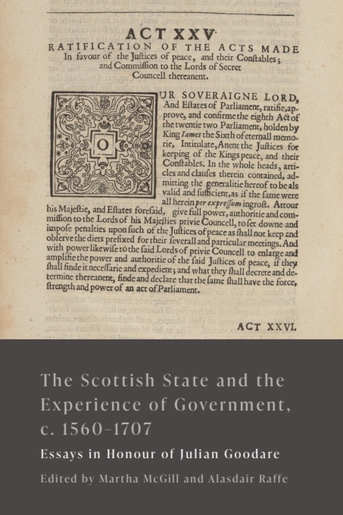 The Scottish State and the Experience of Government, c. 1560-1707 (Essays in Honour of Julian Goodare) by Martha McGill, Alasdair Raffe, 9781399526715