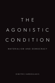 The Agonistic Condition (Materialism and Democracy) by Dimitris Vardoulakis, 9781399549615