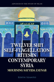 Twelver Shi'i Self-flagellation Rites in Contemporary Syria (Mourning Sayyida Zaynab) by Edith Szanto, 9781399548311