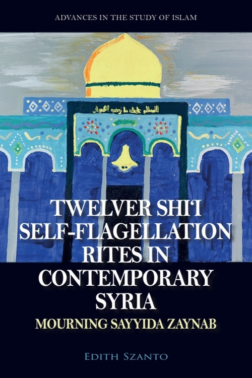 Twelver Shi'i Self-flagellation Rites in Contemporary Syria (Mourning Sayyida Zaynab) by Edith Szanto, 9781399548311