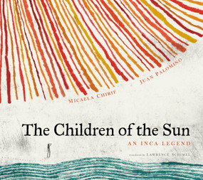 The Children of the Sun (An Inca Legend) by Micaela Chirif, Juan Palomino, Lawrence Schimel, 9780802856548