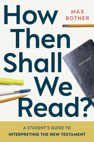 How Then Shall We Read? (A Student's Guide to Interpreting the New Testament) by Max Botner, 9780802883841