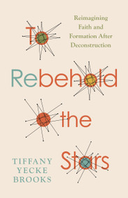 To Rebehold the Stars (Reimagining Faith and Formation After Deconstruction) by Tiffany Yecke Brooks, 9780802884367