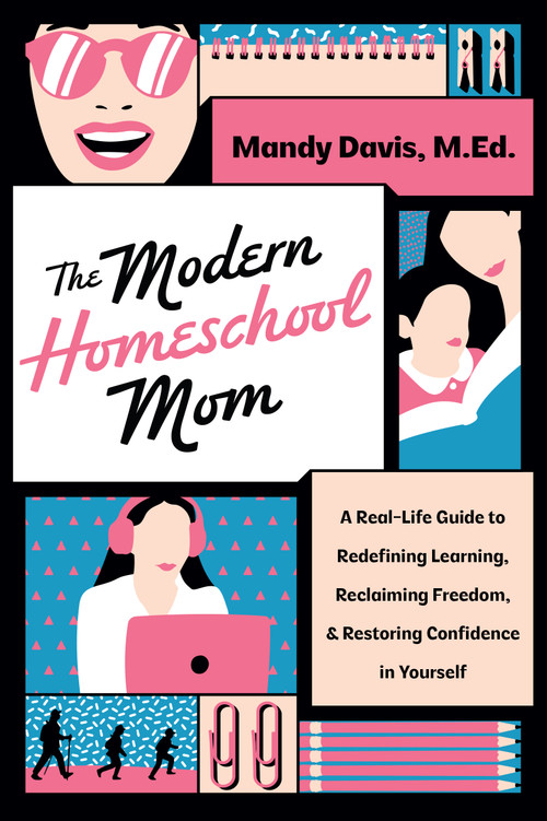 The Modern Homeschool Mom (A Real-Life Guide to Redefining Learning, Reclaiming Freedom, and Restoring Confidence in Yourself) by Mandy Davis, 9780736993852