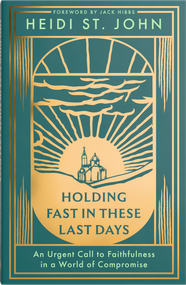Holding Fast in These Last Days (An Urgent Call to Faithfulness in a World of Compromise) by Heidi St. John, Jack Hibbs, 9780736995719