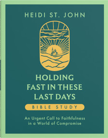 Holding Fast in These Last Days Bible Study (An Urgent Call to Faithfulness in a World of Compromise) by Heidi St. John, 9780736995733
