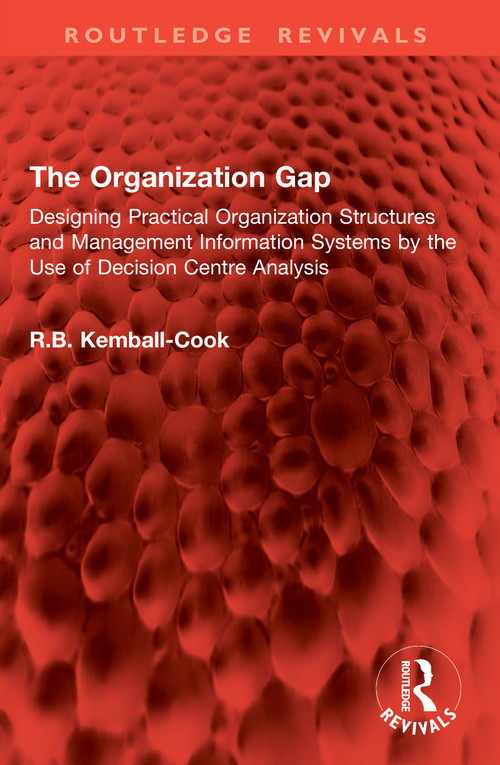 The Organization Gap (Designing Practical Organization Structures and Management Information Systems by the Use of Decision Centre Analysis) by R.B. Kemball-Cook, 9781041024521