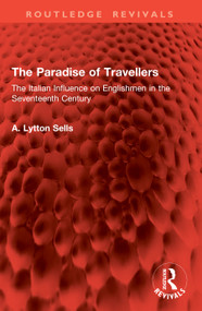 The Paradise of Travellers (The Italian Influence on Englishmen in the Seventeenth Century) by A. Lytton Sells, 9781041021209