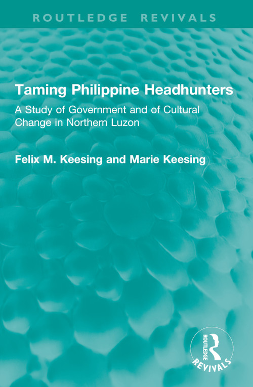 Taming Philippine Headhunters (A Study of Government and of Cultural Change in Northern Luzon) by Felix M. Keesing, Marie Keesing, 9781041015475