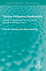 Taming Philippine Headhunters (A Study of Government and of Cultural Change in Northern Luzon) by Felix M. Keesing, Marie Keesing, 9781041015475