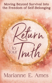 Return to Your Truth (Moving Beyond Survival Into the Freedom of Self-Belonging) by Marianne E. Ames, 9798895741481
