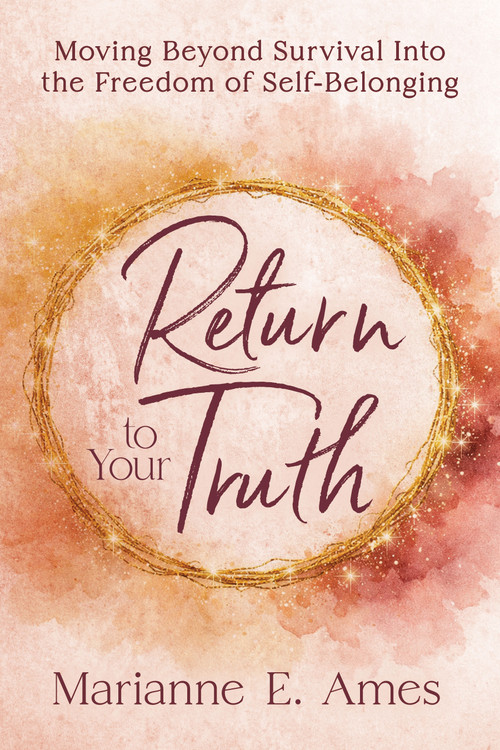 Return to Your Truth (Moving Beyond Survival Into the Freedom of Self-Belonging) by Marianne E. Ames, 9798895741481