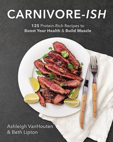 Carnivore-ish (125 Protein-Rich Recipes to Boost Your Health and Build Muscle) by Ashleigh Vanhouten, Beth Lipton, 9781628601473
