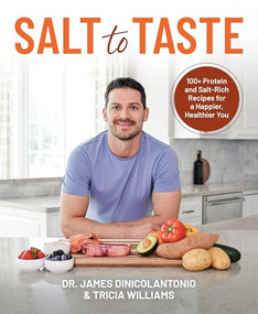 Salt to Taste (100+ Protein and Salt-Rich Recipes for a Happier, Healthier You) by James DiNicolantonio, Tricia Williams, 9781628605365