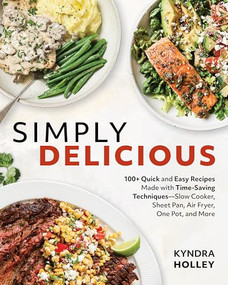 Simply Delicious (100+ Quick and Easy Recipes Made with Time-Saving Techniques: Slow Cooker, Sheet Pan, Air Fryer, One Pot, and More) by Kyndra Holley, 9781628605716