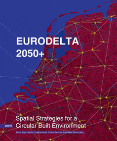 Eurodelta 2050+ (Spatial Strategies for a Circular Built Environment) by Fabio Bayro Kaiser, Alexander Wandl, Christa Reicher, Dagmar Keim, 9783986123420