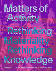 Matters of Activity (Rethinking Materiality, Rethinking Knowledge) by Babette Werner, Claudia Mareis, Carolin Ott, 9783035629767
