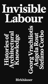 Invisible Labour (Histories of Architectural Knowledge) by Georg Vrachliotis, Angela Rout, Stefano Corbo, 9783035631241