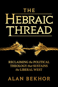 The Hebraic Thread (Reclaiming the Political Theology that Sustains the Liberal West) by Alan Bekhor, 9798888459546