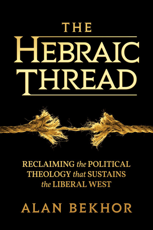 The Hebraic Thread (Reclaiming the Political Theology that Sustains the Liberal West) by Alan Bekhor, 9798888459546