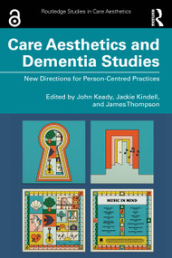 Care Aesthetics and Dementia Studies (New Directions for Person-Centred Practices) by John Keady, Jackie Kindell, James Thompson, 9781041033493
