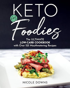 Keto for Foodies (The Ultimate Low-Carb Cookbook with Over 125 Mouthwatering Recipes) by Nicole Downs, 9781628603651
