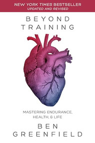 Beyond Training, 2nd Edition (Mastering Endurance, Health & Life) by Ben Greenfield, 9781628603767