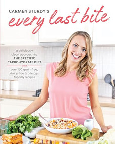 Every Last Bite (A Deliciously Clean Approach to the Specific Carbohydrate Diet with Over 150 Grain-Free, Dairy-Free & Allergy-Friendly Recipes) by Carmen Sturdy, 9781628604047
