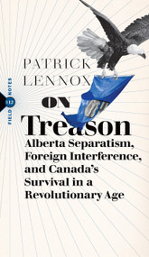 On Treason (Alberta Separatism, Foreign Interference, and Canada's Survival in a Revolutionary Age) by Patrick Lennox, 9781771967709