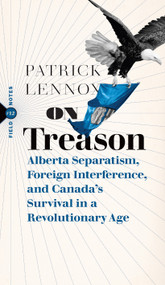 On Treason (Alberta Separatism, Foreign Interference, and Canada's Survival in a Revolutionary Age) by Patrick Lennox, 9781771967709