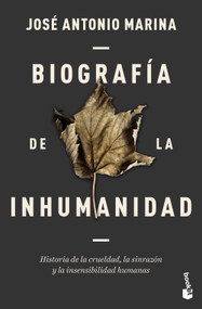 Biografía de la inhumanidad: Historia de la crueldad, la sinrazón y la insensibilidad humanas/ Biography of Inhumanity (Spanish Edition) by José Antonio Marina, 9786076392423