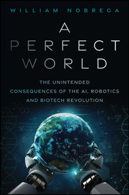 A Perfect World (The Unintended Consequences of the AI, Robotics and Biotech Revolution) by William Nobrega, 9781394460717
