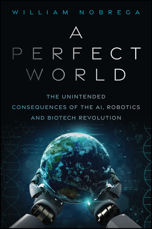 A Perfect World (The Unintended Consequences of the AI, Robotics and Biotech Revolution) by William Nobrega, 9781394460717