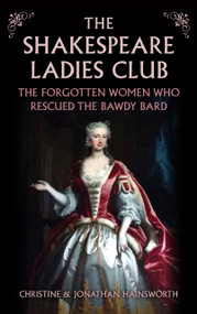 The The Shakespeare Ladies Club (The Forgotten Women Who Rescued the Bawdy Bard) by Christine and Jonathan Hainsworth, 9781398127449
