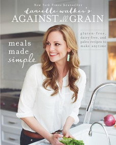 Danielle Walker's Against All Grain: Meals Made Simple (Gluten-Free, Dairy-Free, and Paleo Recipes to Make Anytime) by Danielle Walker, 9781628600421