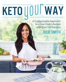 Keto Your Way (A Customizable Approach to a Low-Carb Lifestyle with over 140 Recipes) by Julie Smith, 9781628603859