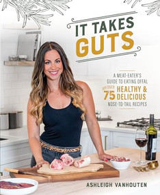 It Takes Guts (A Meat-Eater's Guide to Eating Offal with over 75 Delicious Nose-to-Tail Recipes) by Ashleigh Vanhouten, 9781628604160