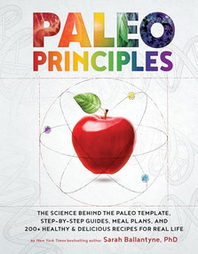 Paleo Principles (The Science Behind the Paleo Template, Step-by-Step Guides, Meal Plans, and 200 + Healthy & Delicious Recipes for Real Life) by Sarah Ballantyne, 9781628609004