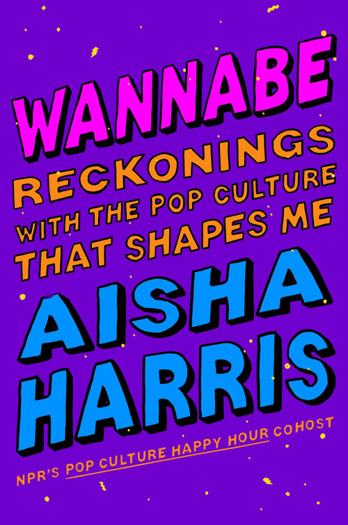 Wannabe (Reckonings with the Pop Culture That Shapes Me) by Aisha Harris, 9780063249943