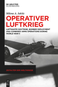 Operativer Luftkrieg (Luftwaffe Doctrine, Bomber Deployment and Combined Arms Operations during World War II) by Milena A. Jakšic, 9783111380506