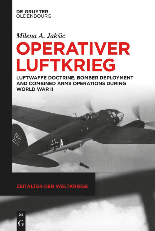Operativer Luftkrieg (Luftwaffe Doctrine, Bomber Deployment and Combined Arms Operations during World War II) by Milena A. Jakšic, 9783111380506