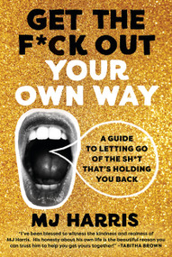 Get The F*ck Out Your Own Way (A Guide to Letting Go of the Sh*t that's Holding You Back) by MJ Harris, 9780306829239